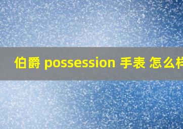 伯爵 possession 手表 怎么样